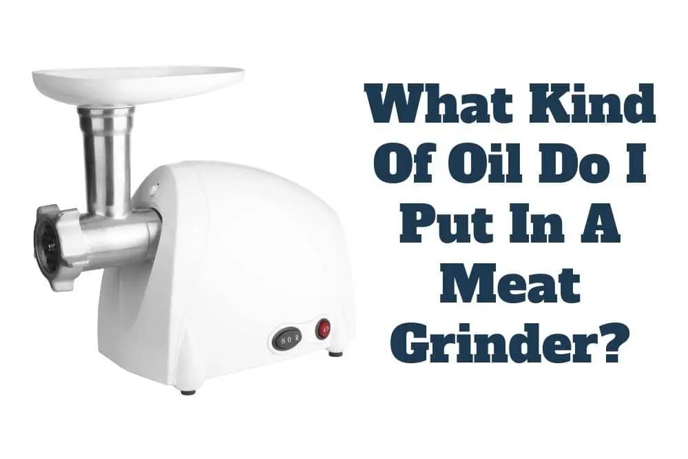 What Kind Of Oil Do I Put In A Meat Grinder?